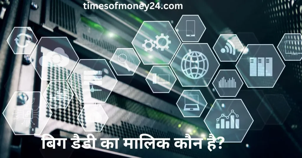बिग-डैडी-का-मालिक-कौन-है